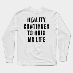 Reality Continues To Ruin My Life Long Sleeve T-Shirt